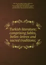 Turkish literature; comprising fables, belles-lettres and sacred traditions; - Elias John Wilkinson Gibb