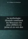 La mythologie: illustree contenant les Morceaux les plus celebres en prose et en vers des . - M.V. Philipon de la Madelaine