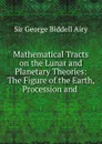 Mathematical Tracts on the Lunar and Planetary Theories: The Figure of the Earth, Procession and . - George Biddell Airy