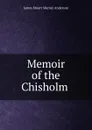 Memoir of the Chisholm . - James Stuart Murray Anderson