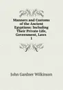 Manners and Customs of the Ancient Egyptians: Including Their Private Life, Government, Laws . 1 - John Gardner Wilkinson