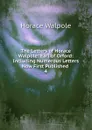 The Letters of Horace Walpole: Earl of Orford: Including Numerous Letters Now First Published . 4 - Horace Walpole