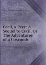 Cecil, a Peer: A Sequel to Cecil, Or The Adventures of a Coxcomb - Gore Catherine Grace Frances