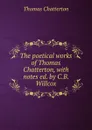 The poetical works of Thomas Chatterton, with notes ed. by C.B. Willcox. - Thomas Chatterton