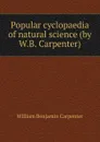 Popular cyclopaedia of natural science (by W.B. Carpenter). - William Benjamin Carpenter