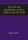 The old red sandstone; or New walks in an old field - Hugh Miller