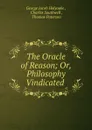 The Oracle of Reason; Or, Philosophy Vindicated . - Holyoake George Jacob