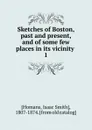 Sketches of Boston, past and present, and of some few places in its vicinity . 1 - Isaac Smith Homans