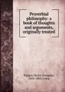Proverbial philosophy: a book of thoughts and arguments, originally treated - Martin Farquhar Tupper