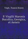 P. Virgilii Maronis Bucolica, Georgica, et Aeneis - Francis Bowen