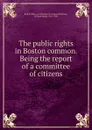 The public rights in Boston common. Being the report of a committee of citizens - William Henry Whitmore
