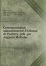 Correspondance administrative d.Alfonse de Poitiers, pub. par Auguste Molinier. 1 - Alphonse