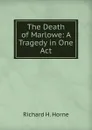 The Death of Marlowe: A Tragedy in One Act - Richard H. Horne