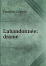 L.abandonnee: drame - François Coppée