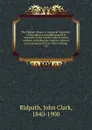 The Ridpath library of universal literature : a biographical and bibliographical summary of the world.s most eminent authors, including the choicest extracts and masterpieces from their writings . 15 - John Clark Ridpath