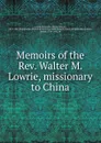 Memoirs of the Rev. Walter M. Lowrie, missionary to China - Walter Macon Lowrie