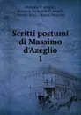 Scritti postumi di Massimo d.Azeglio. 1 - Massimo d' Azeglio