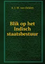 Blik op het Indisch staatsbestuur - A.J. W. van Delden