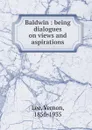 Baldwin : being dialogues on views and aspirations - Vernon Lee