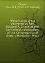 Historical address delivered by Rev. Edward A. Chase at the centennial celebration of the Congregational church, Hampden, Mass - Edward A. Chase