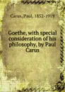 Goethe, with special consideration of his philosophy, by Paul Carus - Paul Carus