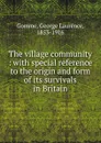 The village community : with special reference to the origin and form of its survivals in Britain - George Laurence Gomme