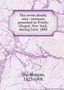 The seven deadly sins : sermons preached in Trinity Chapel, New York, during Lent, 1888 - Dix Morgan