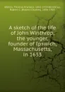 A sketch of the life of John Winthrop, the younger, founder of Ipswich, Massachusetts, in 1633 - Thomas Franklin Waters