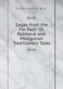 Sagas from the Far East: Or, Kalmouk and Mongolian Traditionary Tales - Rachel Harriette Busk