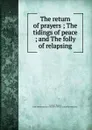 The return of prayers ; The tidings of peace ; and The folly of relapsing - Thomas Goodwin