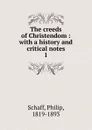 The creeds of Christendom : with a history and critical notes. 1 - Philip Schaff