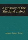 A glossary of the Shetland dialect - James Stout Angus