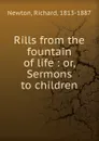 Rills from the fountain of life : or, Sermons to children - Richard Newton