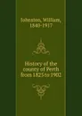 History of the county of Perth from 1825 to 1902 - William Johnston