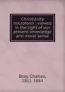 Christianity microform : viewed in the light of our present knowledge and moral sense - Charles Bray