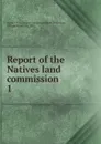 Report of the Natives land commission. 1 - South Africa. Natives land commission