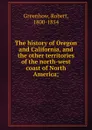 The history of Oregon and California, and the other territories of the north-west coast of North America; - Robert Greenhow