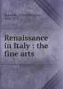 Renaissance in Italy : the fine arts - John Addington Symonds