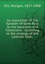 An exposition of the Epistles of Saint Paul to the Galatians and Colossians : according to the analogy of the Catholic faith - Dix Morgan