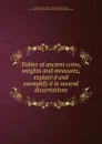 Tables of ancient coins, weights and measures, explain.d and exemplify.d in several dissertations - John Arbuthnot
