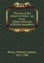 The case of the church in Wales : an essay. Talbot collection of British pamphlets - William Latham Bevan