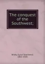 The conquest of the Southwest; - Cyrus Townsend Brady