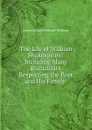 The Life of William Shakespeare: Including Many Particulars Respecting the Poet and His Family . - J. O. Halliwell-Phillipps