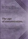 The age of concentration; - George Frederick Parker