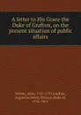 A letter to His Grace the Duke of Grafton, on the present situation of public affairs - John Wilkes