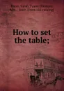 How to set the table; - Sarah Tyson Heston Rorer
