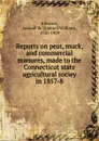Reports on peat, muck, and commercial manures, made to the Connecticut state agricultural sociey in 1857-8 - Samuel William Johnson