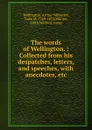 The words of Wellington. : Collected from his despatches, letters, and speeches, with anecdotes, etc. - Arthur Wellesley Wellington