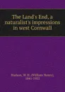 The Land.s End, a naturalist.s impressions in west Cornwall - W. H. Hudson