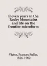 Eleven years in the Rocky Mountains and life on the frontier microform - Frances Fuller Victor